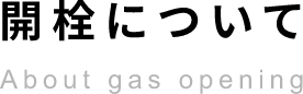 開栓についてAbout gas opening